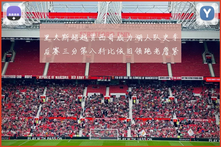 里夫斯超越贾西奇成为湖人队史季后赛三分第八科比依旧领跑老詹紧随其后