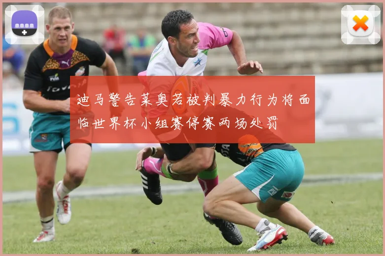 迪马警告莱奥若被判暴力行为将面临世界杯小组赛停赛两场处罚