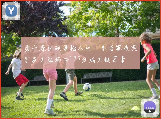 勇士森林狼争抢八村塁季后赛表现引发关注场均175分成关键因素