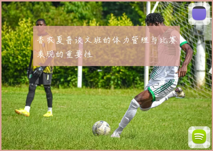 香农夏普谈文班的体力管理与比赛表现的重要性