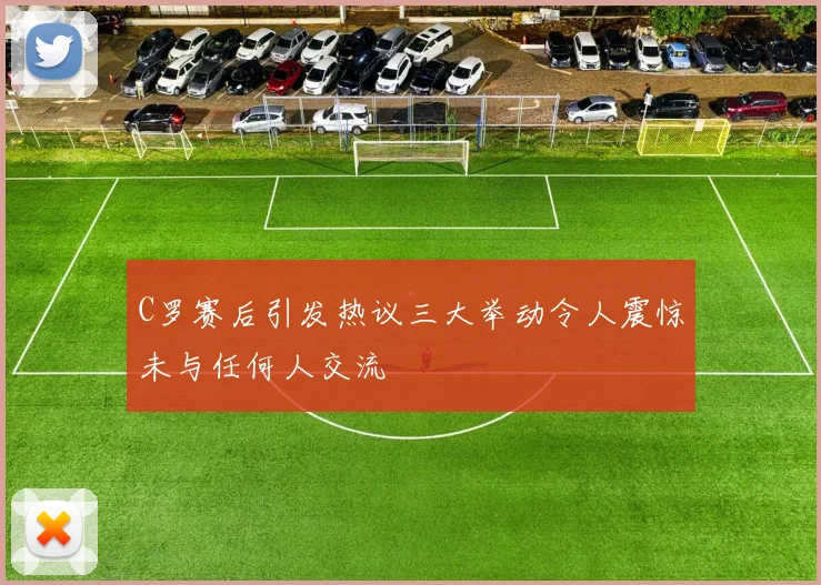 C罗赛后引发热议三大举动令人震惊未与任何人交流