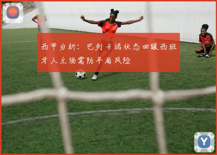 西甲分析：巴列卡诺状态回暖西班牙人主场需防平局风险
