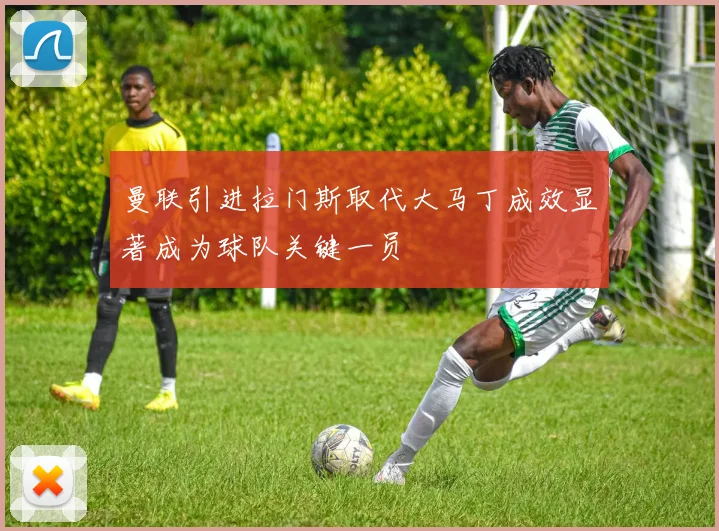 曼联引进拉门斯取代大马丁成效显著成为球队关键一员
