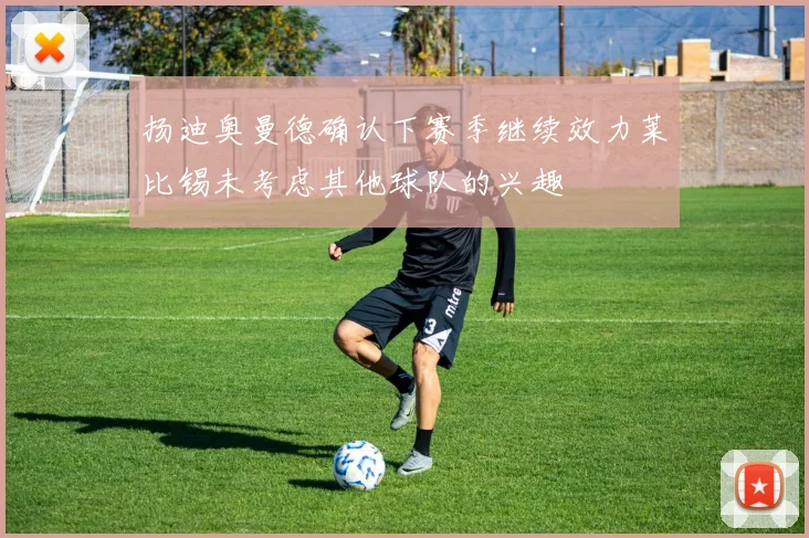 扬迪奥曼德确认下赛季继续效力莱比锡未考虑其他球队的兴趣