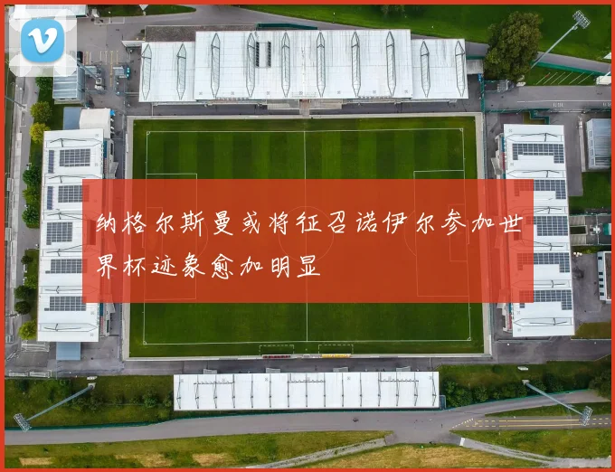 纳格尔斯曼或将征召诺伊尔参加世界杯迹象愈加明显