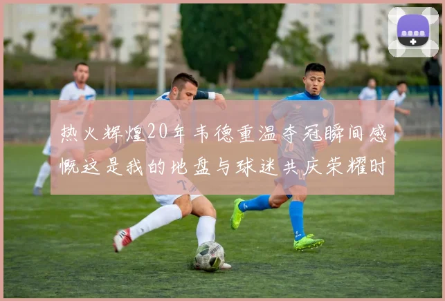 热火辉煌20年韦德重温夺冠瞬间感慨这是我的地盘与球迷共庆荣耀时刻