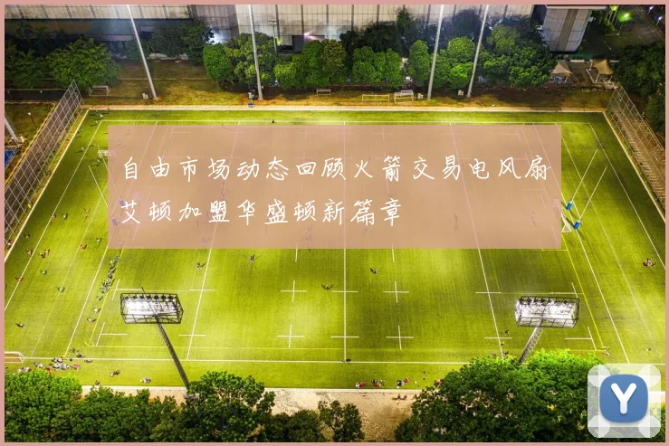 自由市场动态回顾火箭交易电风扇艾顿加盟华盛顿新篇章