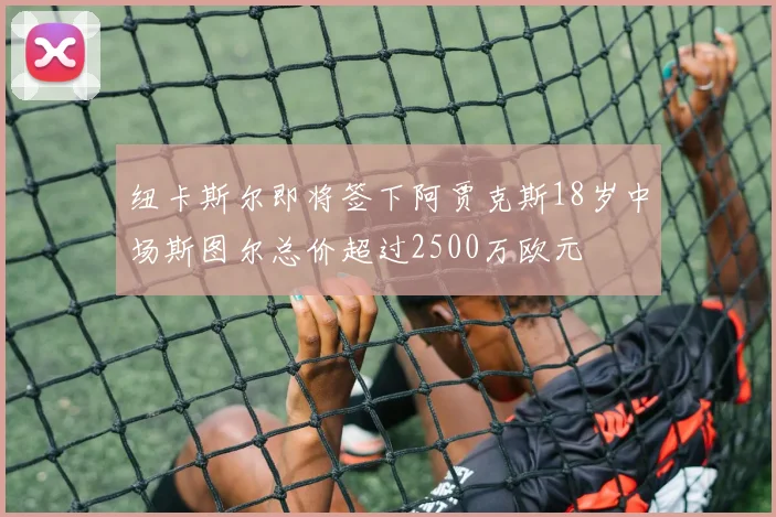 纽卡斯尔即将签下阿贾克斯18岁中场斯图尔总价超过2500万欧元